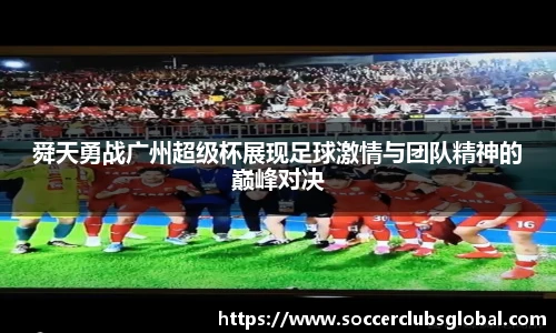 舜天勇战广州超级杯展现足球激情与团队精神的巅峰对决