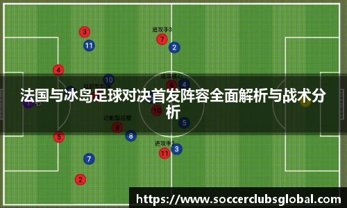 法国与冰岛足球对决首发阵容全面解析与战术分析