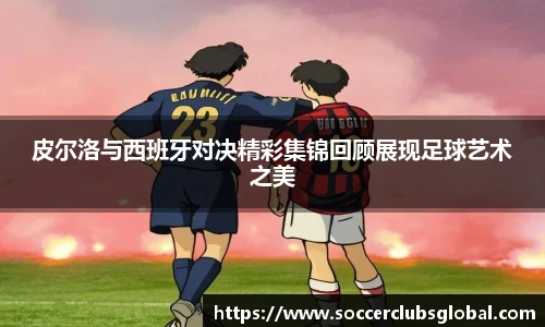 皮尔洛与西班牙对决精彩集锦回顾展现足球艺术之美