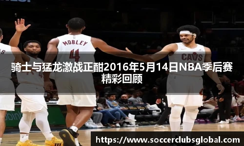 骑士与猛龙激战正酣2016年5月14日NBA季后赛精彩回顾