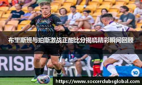 布里斯班与珀斯激战正酣比分揭晓精彩瞬间回顾