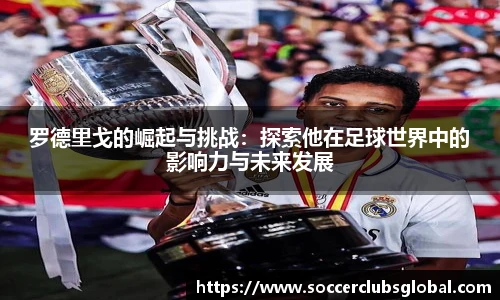 罗德里戈的崛起与挑战：探索他在足球世界中的影响力与未来发展