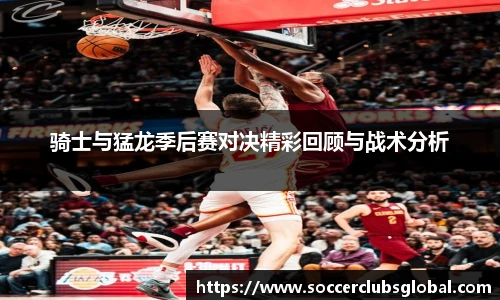 骑士与猛龙季后赛对决精彩回顾与战术分析