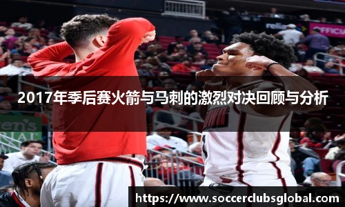 2017年季后赛火箭与马刺的激烈对决回顾与分析