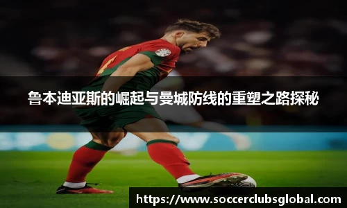 鲁本迪亚斯的崛起与曼城防线的重塑之路探秘