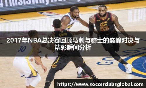 2017年NBA总决赛回顾马刺与骑士的巅峰对决与精彩瞬间分析