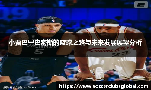 小贾巴里史密斯的篮球之路与未来发展展望分析