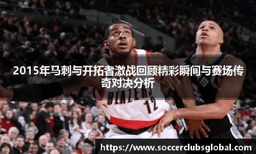 2015年马刺与开拓者激战回顾精彩瞬间与赛场传奇对决分析