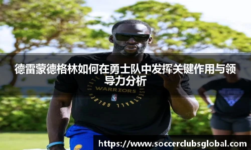 德雷蒙德格林如何在勇士队中发挥关键作用与领导力分析