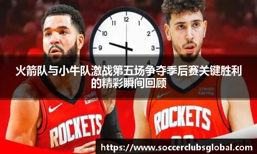 火箭队与小牛队激战第五场争夺季后赛关键胜利的精彩瞬间回顾
