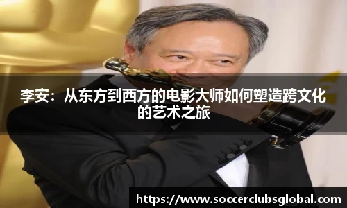 李安：从东方到西方的电影大师如何塑造跨文化的艺术之旅
