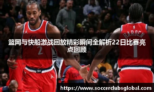 篮网与快船激战回放精彩瞬间全解析22日比赛亮点回顾