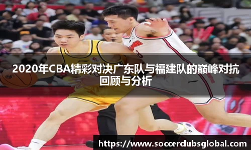 2020年CBA精彩对决广东队与福建队的巅峰对抗回顾与分析