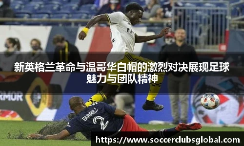 新英格兰革命与温哥华白帽的激烈对决展现足球魅力与团队精神