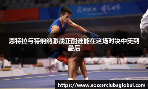 恩特拉与特纳纳激战正酣谁能在这场对决中笑到最后