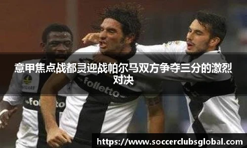 意甲焦点战都灵迎战帕尔马双方争夺三分的激烈对决