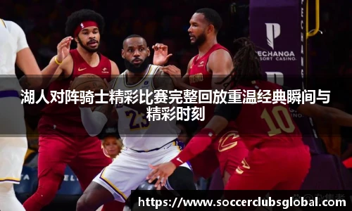 湖人对阵骑士精彩比赛完整回放重温经典瞬间与精彩时刻