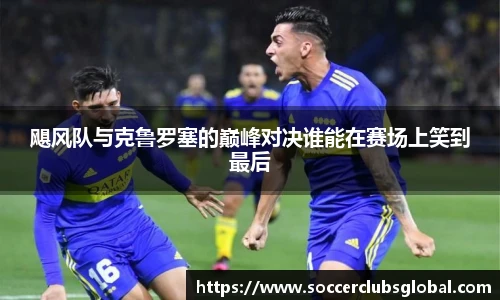飓风队与克鲁罗塞的巅峰对决谁能在赛场上笑到最后