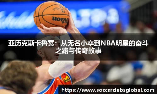 亚历克斯卡鲁索：从无名小卒到NBA明星的奋斗之路与传奇故事